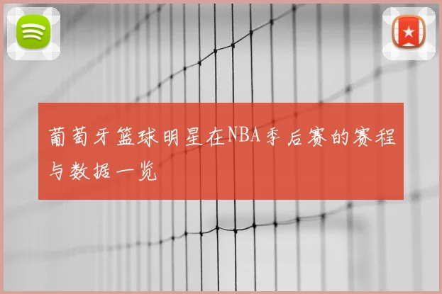 葡萄牙篮球明星在NBA季后赛的赛程与数据一览