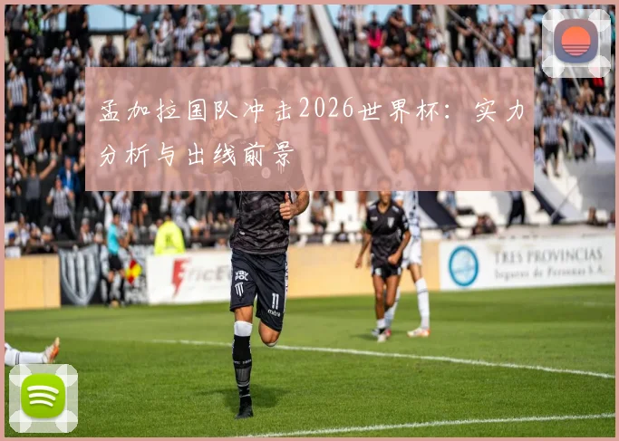 孟加拉国队冲击2026世界杯:实力分析与出线前景