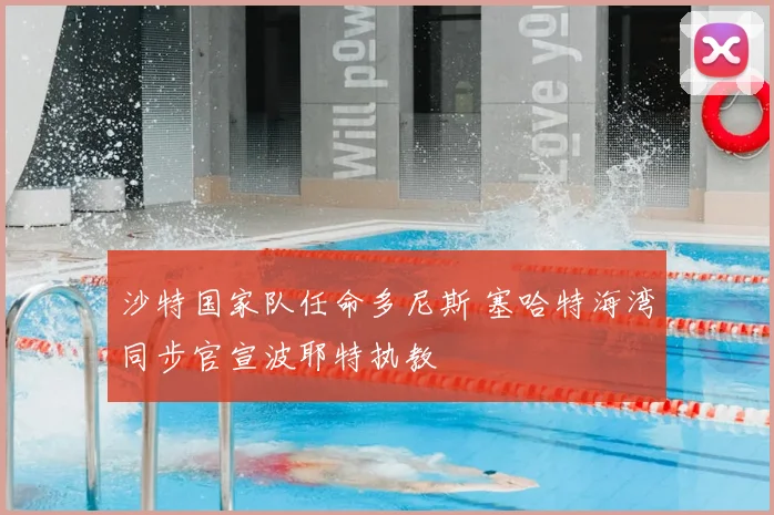 沙特国家队任命多尼斯 塞哈特海湾同步官宣波耶特执教