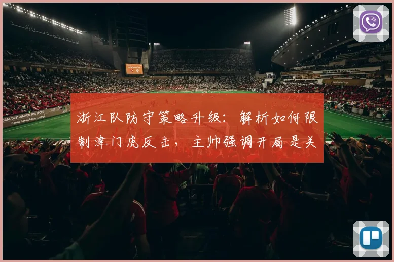 浙江队防守策略升级：解析如何限制津门虎反击，主帅强调开局是关键