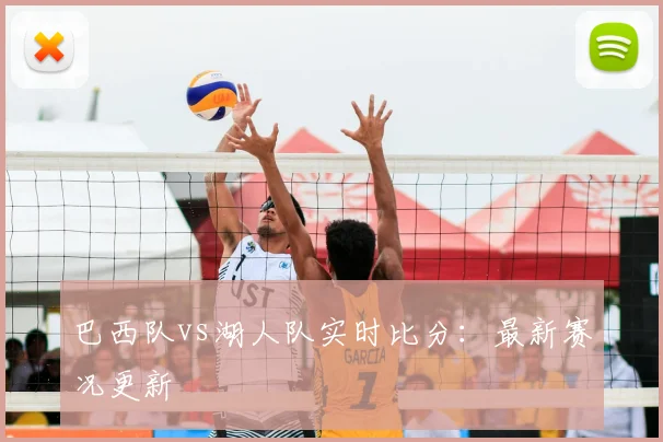 巴西队vs湖人队实时比分：最新赛况更新