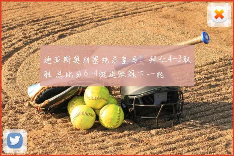 迪亚斯奥利塞绝杀皇马!拜仁4-3取胜 总比分6-4挺进欧冠下一轮